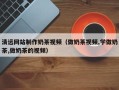 宜阳清远网站制作奶茶视频（做奶茶视频,学做奶茶,做奶茶的视频）