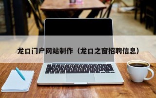 宜阳龙口门户网站制作（龙口之窗招聘信息）