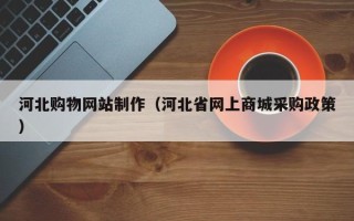 宜阳河北购物网站制作（河北省网上商城采购政策）