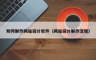 宜阳如何制作网站设计软件（网站设计制作流程）