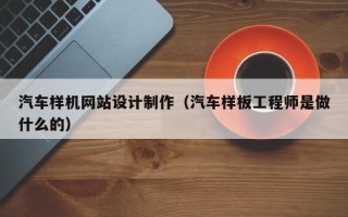 宜阳汽车样机网站设计制作（汽车样板工程师是做什么的）