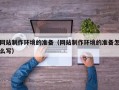 宜阳网站制作环境的准备（网站制作环境的准备怎么写）