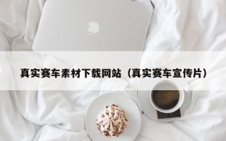 宜阳真实赛车素材下载网站（真实赛车宣传片）