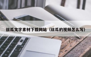 宜阳丝瓜文字素材下载网站（丝瓜的视频怎么写）
